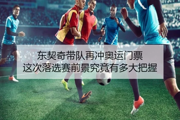 东契奇带队再冲奥运门票 这次落选赛前景究竟有多大把握